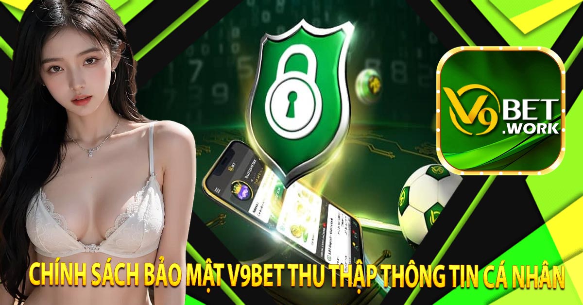 Chính sách bảo mật v9bet thu thập thông tin cá nhân